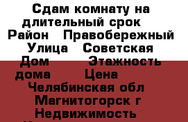 Сдам комнату на длительный срок.  › Район ­ Правобережный › Улица ­ Советская › Дом ­ 86 › Этажность дома ­ 2 › Цена ­ 4 000 - Челябинская обл., Магнитогорск г. Недвижимость » Квартиры аренда   